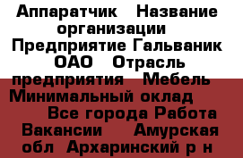 Аппаратчик › Название организации ­ Предприятие Гальваник, ОАО › Отрасль предприятия ­ Мебель › Минимальный оклад ­ 20 000 - Все города Работа » Вакансии   . Амурская обл.,Архаринский р-н